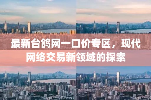 最新台鸽网一口价专区，现代网络交易新领域的探索