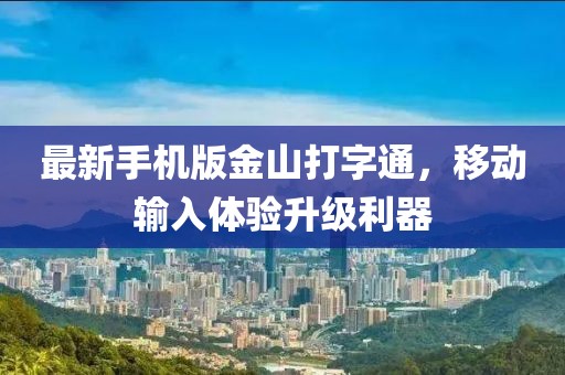 最新手机版金山打字通，移动输入体验升级利器