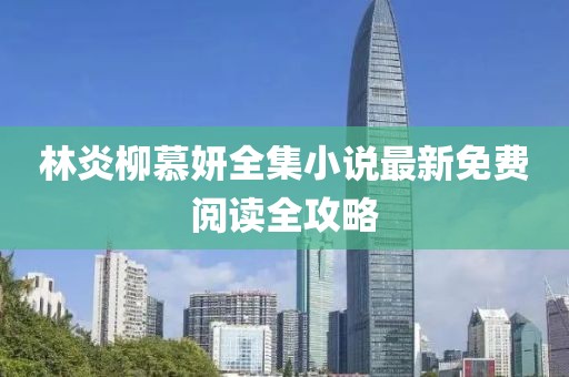 林炎柳慕妍全集小说最新免费阅读全攻略