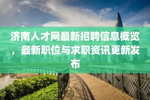 济南人才网最新招聘信息概览，最新职位与求职资讯更新发布
