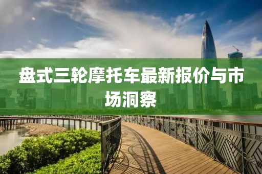 盘式三轮摩托车最新报价与市场洞察