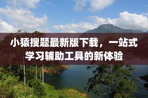 小猿搜题最新版下载，一站式学习辅助工具的新体验