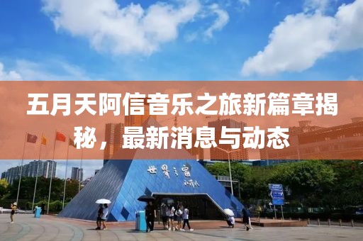 五月天阿信音乐之旅新篇章揭秘，最新消息与动态