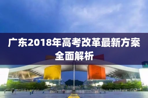 广东2018年高考改革最新方案全面解析