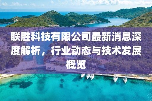 联胜科技有限公司最新消息深度解析，行业动态与技术发展概览