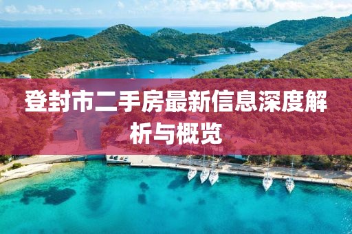 登封市二手房最新信息深度解析与概览