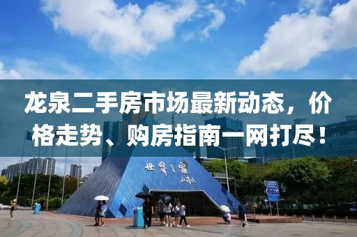 龙泉二手房市场最新动态，价格走势、购房指南一网打尽！