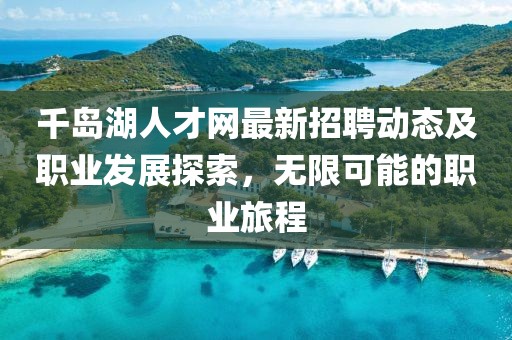 千岛湖人才网最新招聘动态及职业发展探索，无限可能的职业旅程