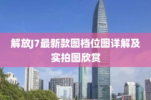 解放J7最新款图档位图详解及实拍图欣赏