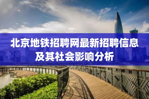 北京地铁招聘网最新招聘信息及其社会影响分析