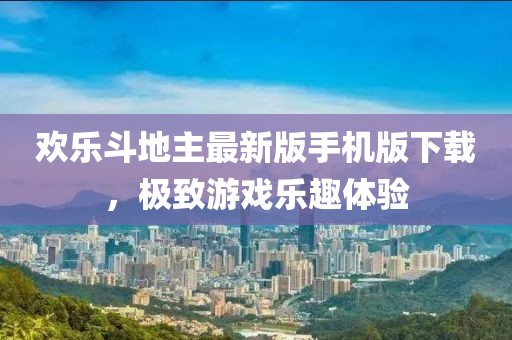 欢乐斗地主最新版手机版下载，极致游戏乐趣体验