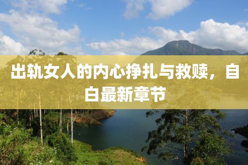 出轨女人的内心挣扎与救赎，自白最新章节