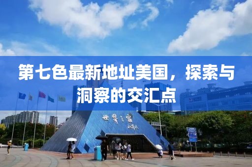 第七色最新地址美国，探索与洞察的交汇点