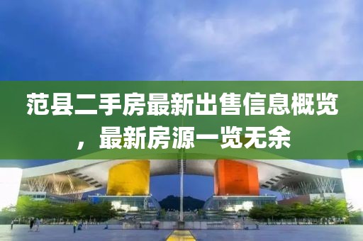 范县二手房最新出售信息概览，最新房源一览无余