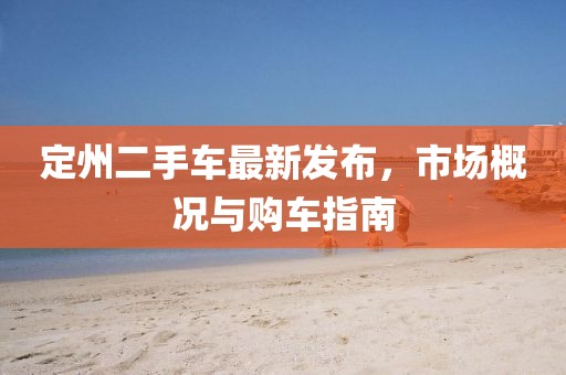 定州二手车最新发布，市场概况与购车指南