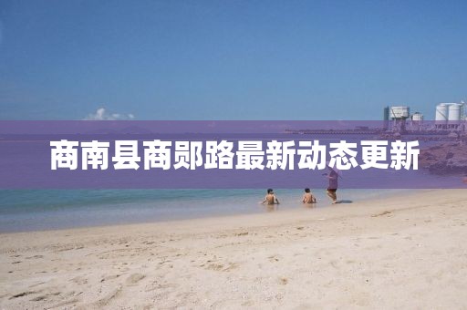 商南县商郧路最新动态更新