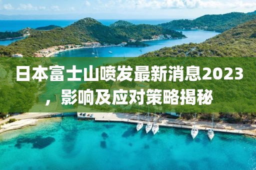 日本富士山喷发最新消息2023，影响及应对策略揭秘