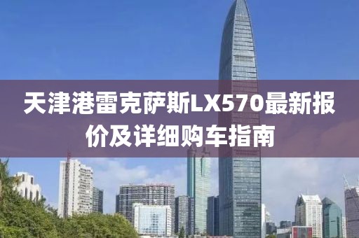 天津港雷克萨斯LX570最新报价及详细购车指南