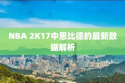 NBA 2K17中恩比德的最新数据解析