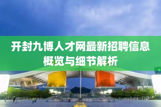 开封九博人才网最新招聘信息概览与细节解析