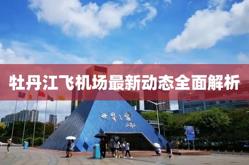牡丹江飞机场最新动态全面解析