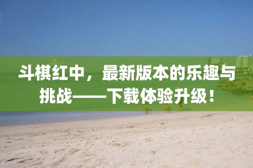 斗棋红中，最新版本的乐趣与挑战——下载体验升级！
