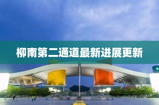 柳南第二通道最新进展更新