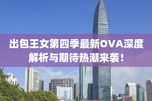 出包王女第四季最新OVA深度解析与期待热潮来袭！