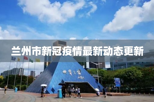 兰州市新冠疫情最新动态更新