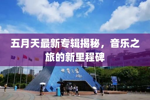 五月天最新专辑揭秘，音乐之旅的新里程碑