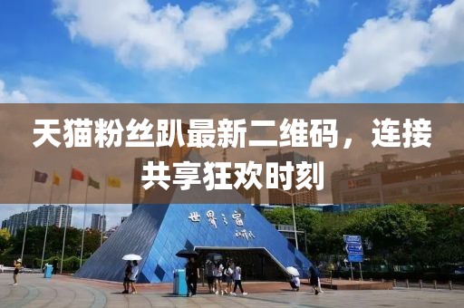 天猫粉丝趴最新二维码，连接共享狂欢时刻