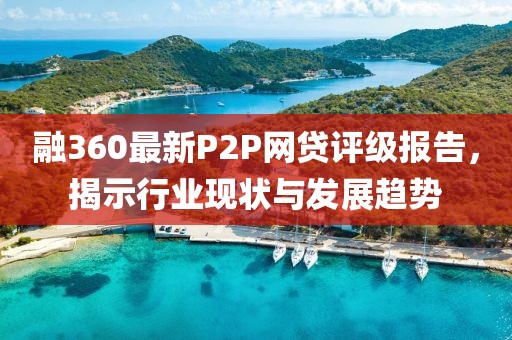 融360最新P2P网贷评级报告，揭示行业现状与发展趋势