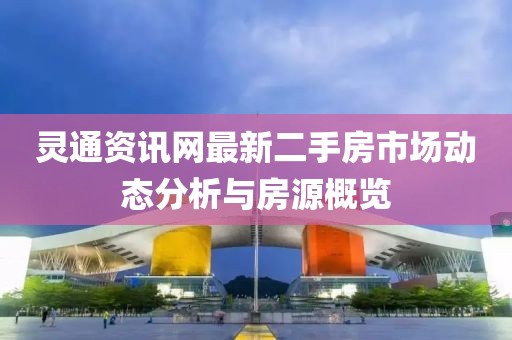 灵通资讯网最新二手房市场动态分析与房源概览
