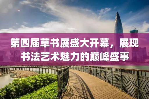 第四届草书展盛大开幕，展现书法艺术魅力的巅峰盛事