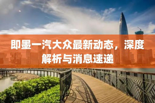 即墨一汽大众最新动态，深度解析与消息速递