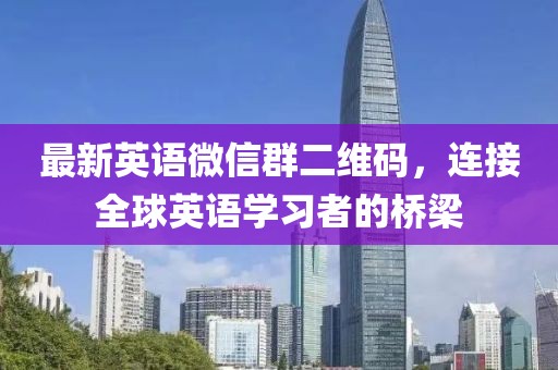 最新英语微信群二维码，连接全球英语学习者的桥梁
