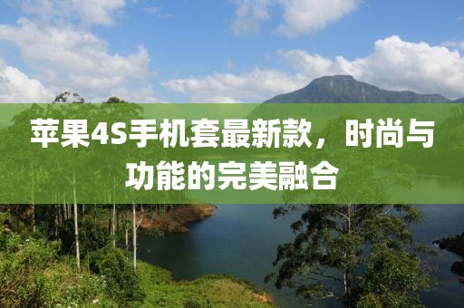 苹果4S手机套最新款，时尚与功能的完美融合