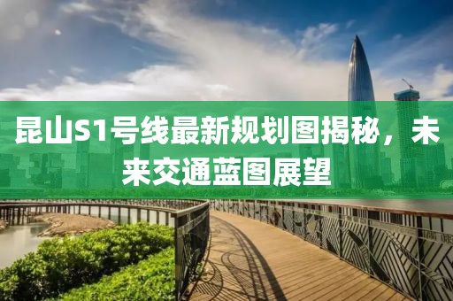 昆山S1号线最新规划图揭秘，未来交通蓝图展望