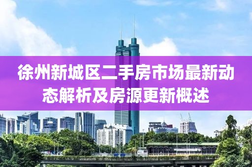 徐州新城区二手房市场最新动态解析及房源更新概述