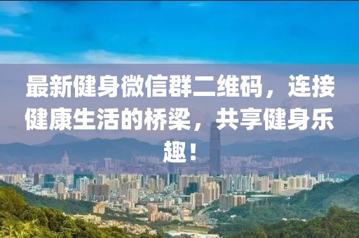 最新健身微信群二维码，连接健康生活的桥梁，共享健身乐趣！