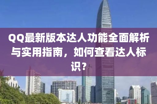 QQ最新版本达人功能全面解析与实用指南，如何查看达人标识？