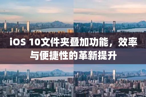 iOS 10文件夹叠加功能，效率与便捷性的革新提升