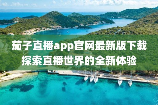 茄子直播app官网最新版下载探索直播世界的全新体验