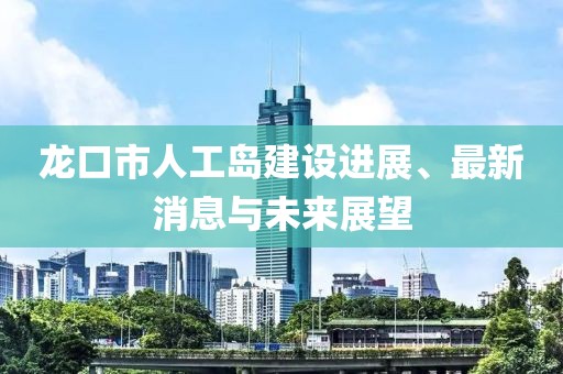龙口市人工岛建设进展、最新消息与未来展望