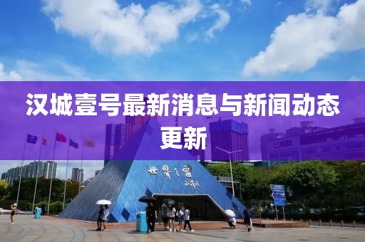 汉城壹号最新消息与新闻动态更新