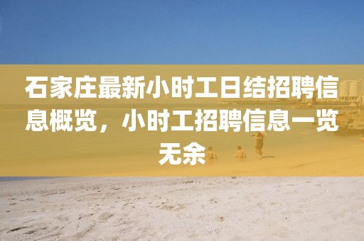 石家庄最新小时工日结招聘信息概览，小时工招聘信息一览无余