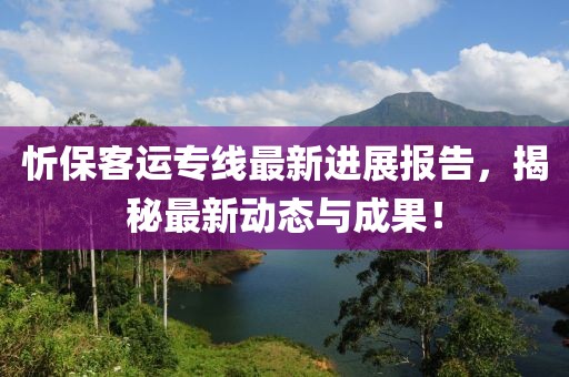 忻保客运专线最新进展报告，揭秘最新动态与成果！