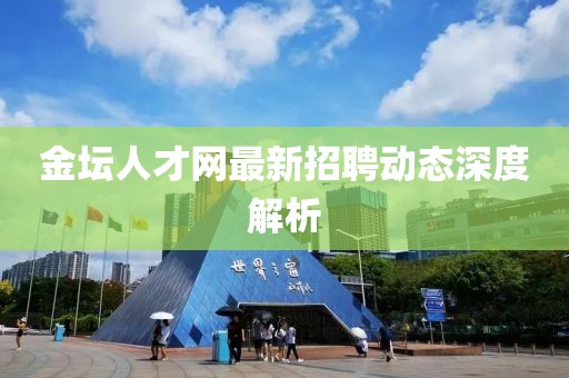 金坛人才网最新招聘动态深度解析