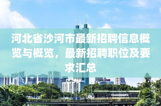 河北省沙河市最新招聘信息概览与概览，最新招聘职位及要求汇总