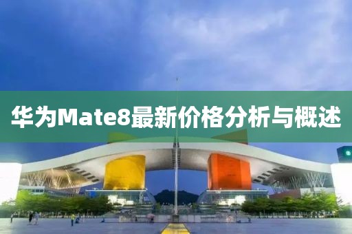 华为Mate8最新价格分析与概述